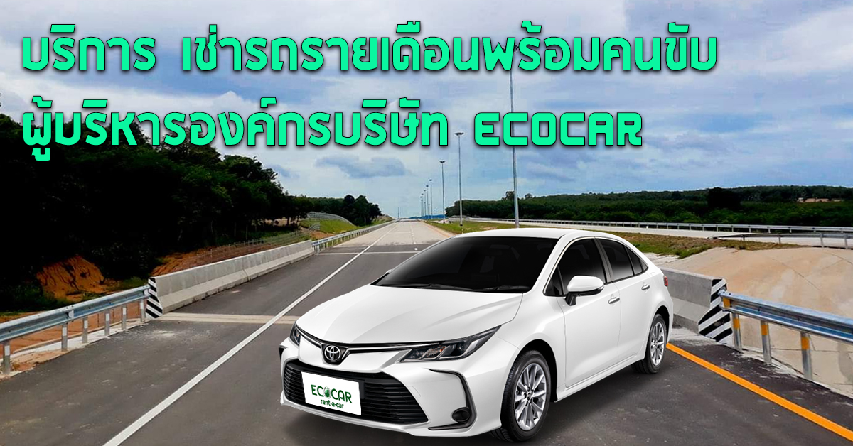 บริการ เช่ารถรายเดือนพร้อมคนขับผู้บริหารองค์กรบริษัท กับ ECOCAR 